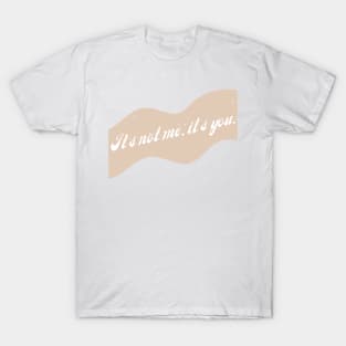 It's Not Me, It's You. T-Shirt